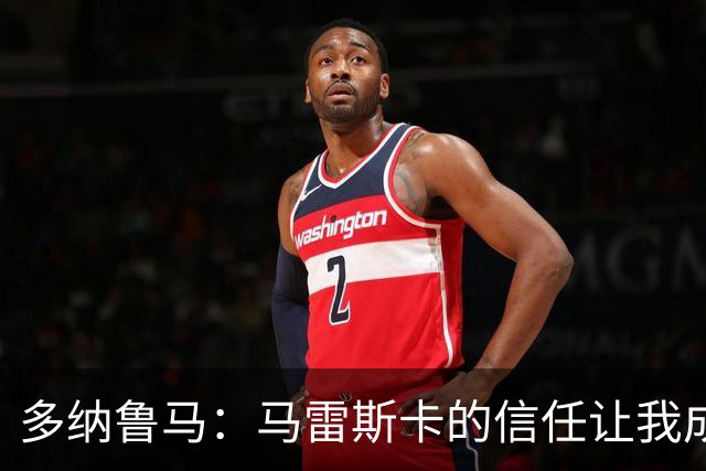 多纳鲁马：马雷斯卡的信任让我成为队长之一，他非常有人情味
