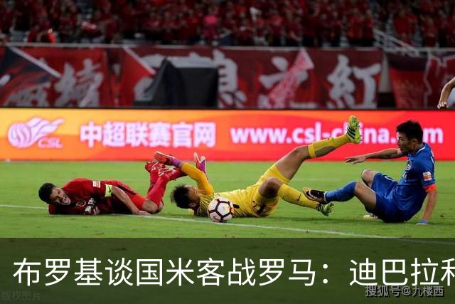 布罗基谈国米客战罗马：迪巴拉和马库斯·图拉姆将成为关键人物